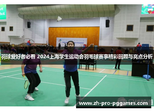 羽球爱好者必看 2024上海学生运动会羽毛球赛事精彩回顾与亮点分析