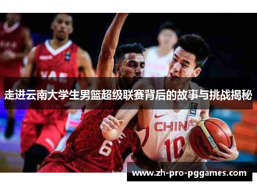 走进云南大学生男篮超级联赛背后的故事与挑战揭秘