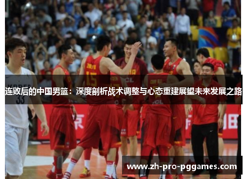 连败后的中国男篮：深度剖析战术调整与心态重建展望未来发展之路