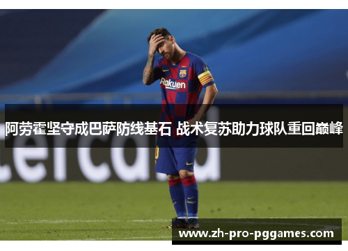 阿劳霍坚守成巴萨防线基石 战术复苏助力球队重回巅峰