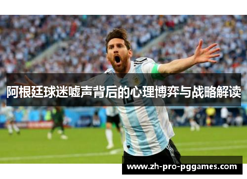 阿根廷球迷嘘声背后的心理博弈与战略解读