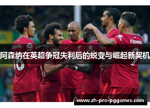 阿森纳在英超争冠失利后的蜕变与崛起新契机