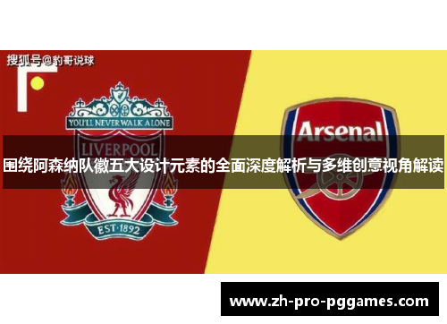 围绕阿森纳队徽五大设计元素的全面深度解析与多维创意视角解读 围绕阿森纳队徽五大设计元素的全面深度解析与多维创意视角解读