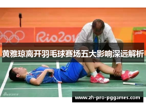 黄雅琼离开羽毛球赛场五大影响深远解析