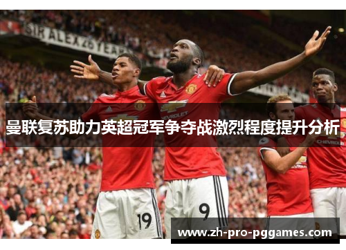曼联复苏助力英超冠军争夺战激烈程度提升分析