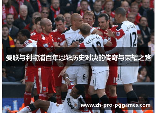 曼联与利物浦百年恩怨历史对决的传奇与荣耀之路