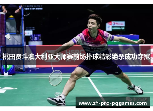 桃田贤斗澳大利亚大师赛前场扑球精彩绝杀成功夺冠