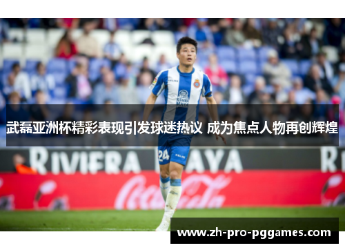 武磊亚洲杯精彩表现引发球迷热议 成为焦点人物再创辉煌 武磊亚洲杯精彩表现引发球迷热议 成为焦点人物再创辉煌