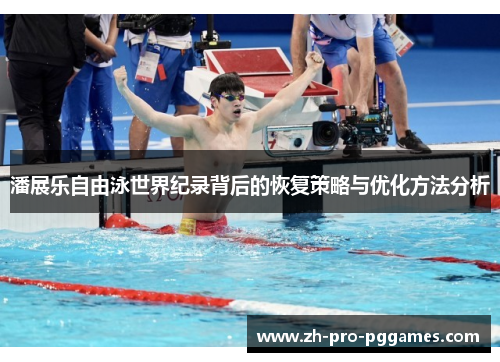 潘展乐自由泳世界纪录背后的恢复策略与优化方法分析