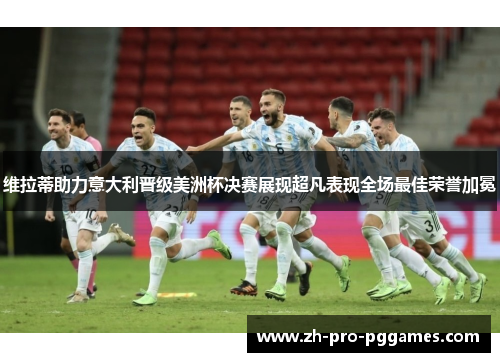 维拉蒂助力意大利晋级美洲杯决赛展现超凡表现全场最佳荣誉加冕