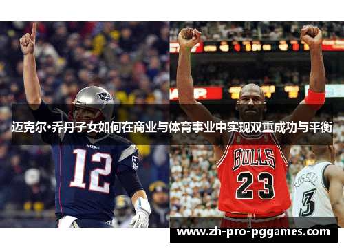迈克尔·乔丹子女如何在商业与体育事业中实现双重成功与平衡