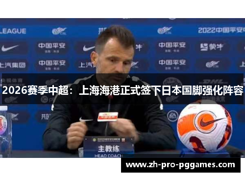 2026赛季中超：上海海港正式签下日本国脚强化阵容