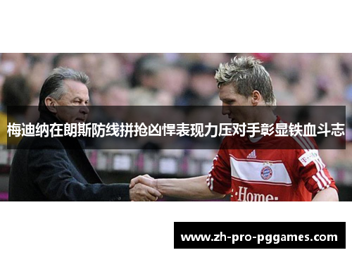 梅迪纳在朗斯防线拼抢凶悍表现力压对手彰显铁血斗志