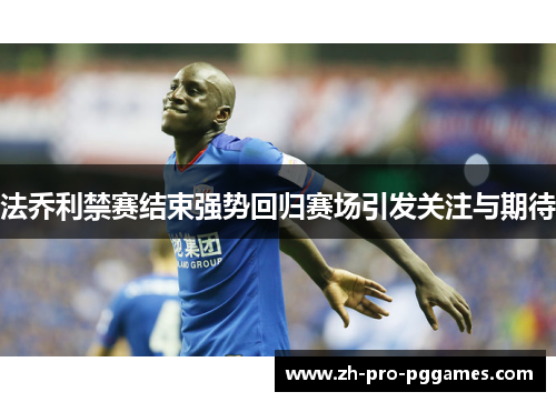法乔利禁赛结束强势回归赛场引发关注与期待