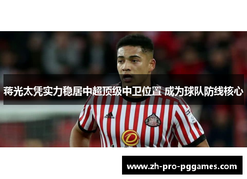 蒋光太凭实力稳居中超顶级中卫位置 成为球队防线核心