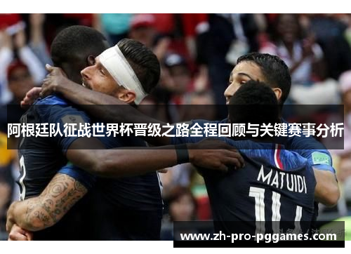 阿根廷队征战世界杯晋级之路全程回顾与关键赛事分析