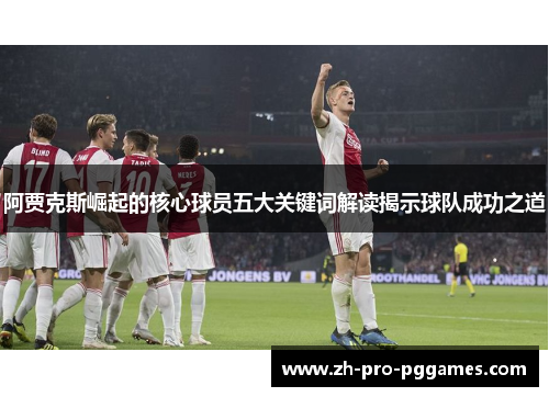 阿贾克斯崛起的核心球员五大关键词解读揭示球队成功之道